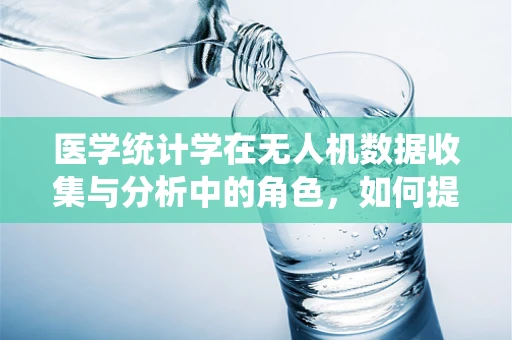 医学统计学在无人机数据收集与分析中的角色，如何提升精准度？