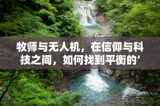牧师与无人机，在信仰与科技之间，如何找到平衡的‘航点’？