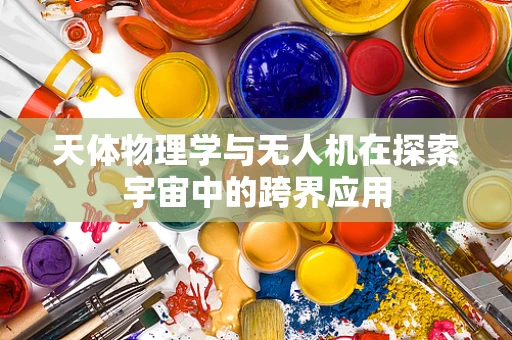 天体物理学与无人机在探索宇宙中的跨界应用