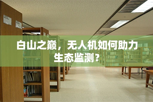 白山之巅，无人机如何助力生态监测？