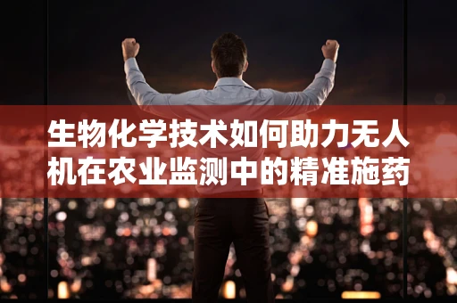 生物化学技术如何助力无人机在农业监测中的精准施药？