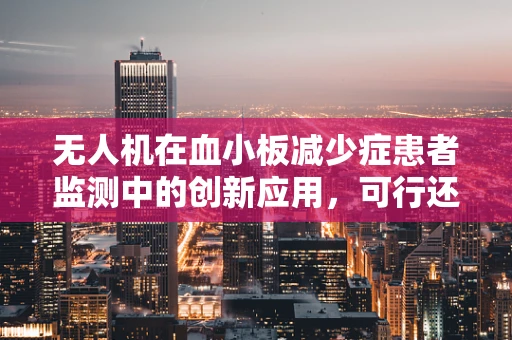 无人机在血小板减少症患者监测中的创新应用，可行还是挑战？