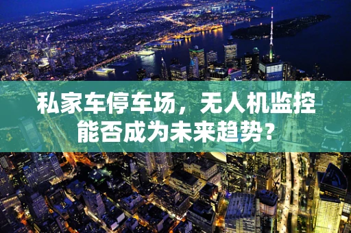 私家车停车场，无人机监控能否成为未来趋势？