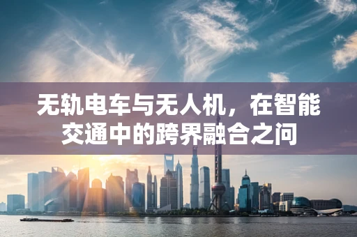 无轨电车与无人机，在智能交通中的跨界融合之问