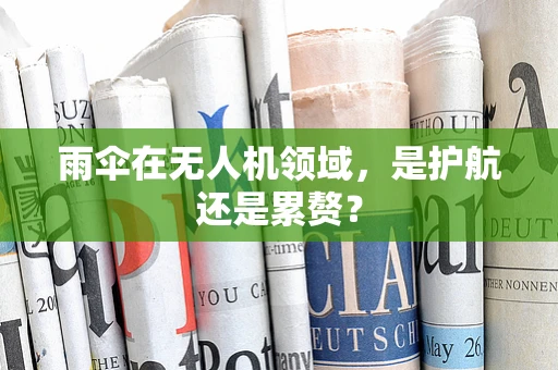 雨伞在无人机领域，是护航还是累赘？