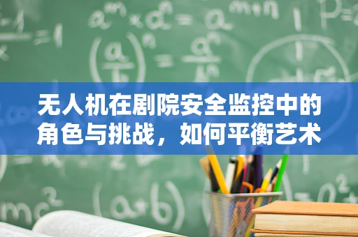 无人机在剧院安全监控中的角色与挑战，如何平衡艺术与科技？