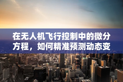 在无人机飞行控制中的微分方程，如何精准预测动态变化？