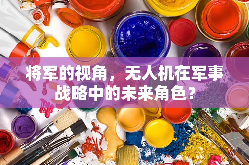 将军的视角，无人机在军事战略中的未来角色？