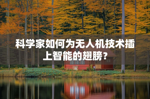 科学家如何为无人机技术插上智能的翅膀？
