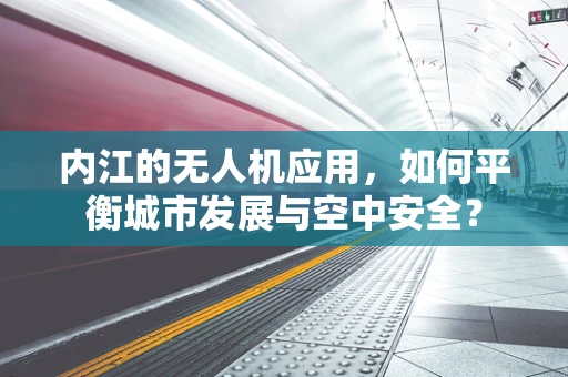 内江的无人机应用，如何平衡城市发展与空中安全？