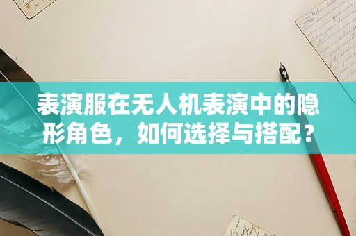 表演服在无人机表演中的隐形角色，如何选择与搭配？