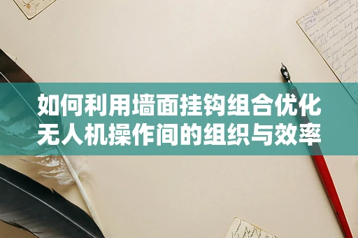 如何利用墙面挂钩组合优化无人机操作间的组织与效率？