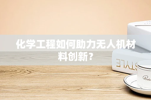 化学工程如何助力无人机材料创新？