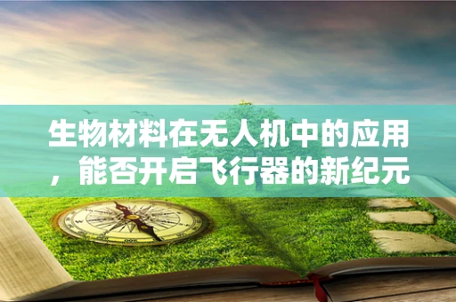 生物材料在无人机中的应用，能否开启飞行器的新纪元？