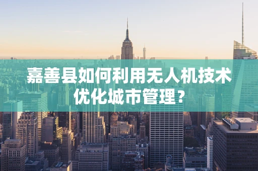 嘉善县如何利用无人机技术优化城市管理？