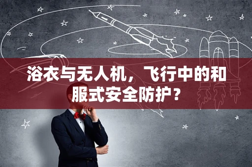 浴衣与无人机，飞行中的和服式安全防护？