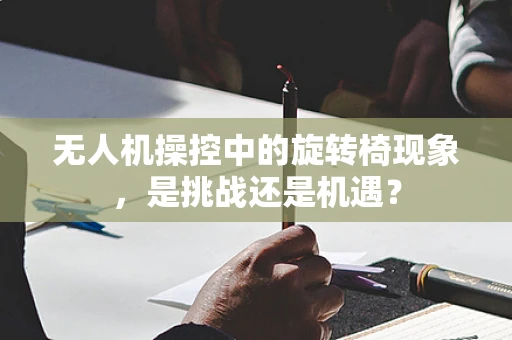 无人机操控中的旋转椅现象，是挑战还是机遇？