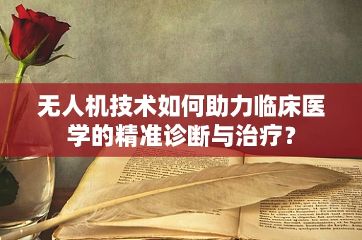 无人机技术如何助力临床医学的精准诊断与治疗？
