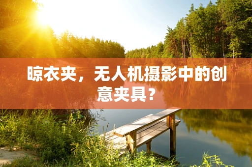 晾衣夹，无人机摄影中的创意夹具？