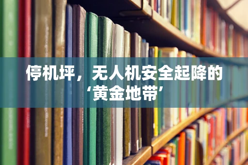 停机坪，无人机安全起降的‘黄金地带’