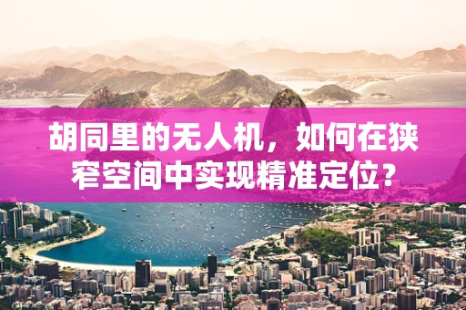 胡同里的无人机，如何在狭窄空间中实现精准定位？