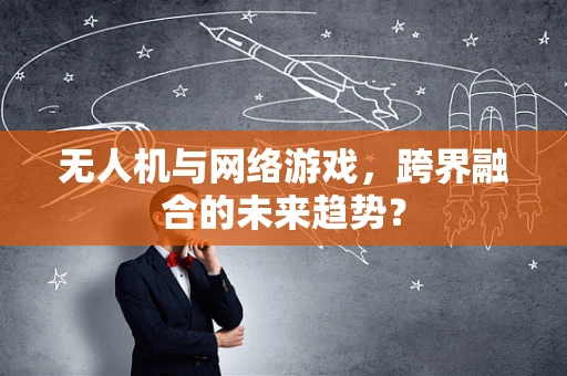无人机与网络游戏，跨界融合的未来趋势？