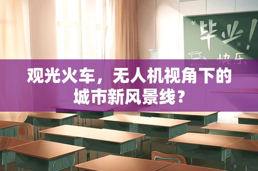 观光火车，无人机视角下的城市新风景线？