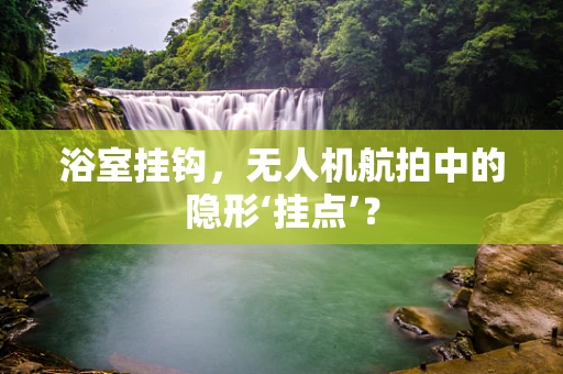 浴室挂钩，无人机航拍中的隐形‘挂点’？