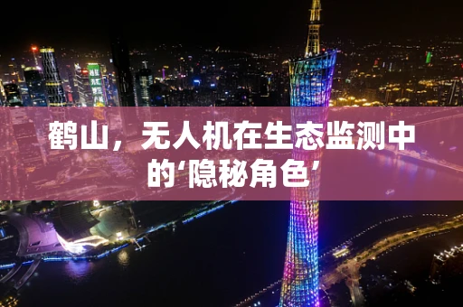 鹤山，无人机在生态监测中的‘隐秘角色’