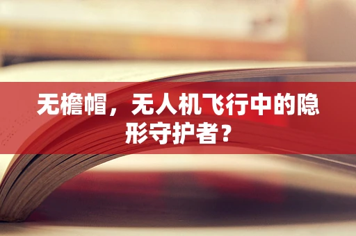 无檐帽，无人机飞行中的隐形守护者？
