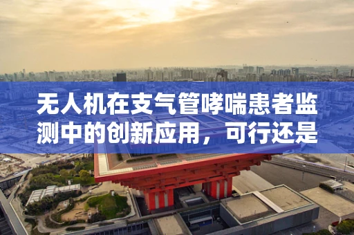 无人机在支气管哮喘患者监测中的创新应用，可行还是挑战？