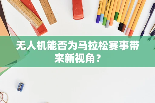 无人机能否为马拉松赛事带来新视角？