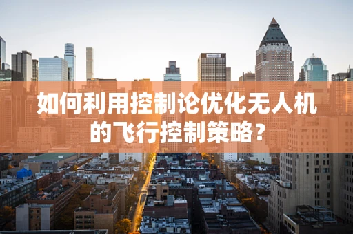 如何利用控制论优化无人机的飞行控制策略？