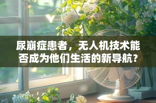 尿崩症患者，无人机技术能否成为他们生活的新导航？
