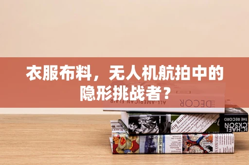 衣服布料，无人机航拍中的隐形挑战者？