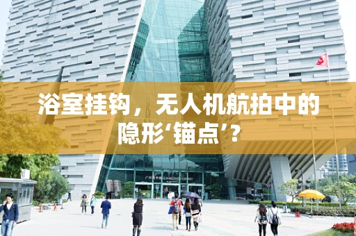 浴室挂钩，无人机航拍中的隐形‘锚点’？