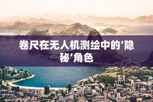 卷尺在无人机测绘中的‘隐秘’角色