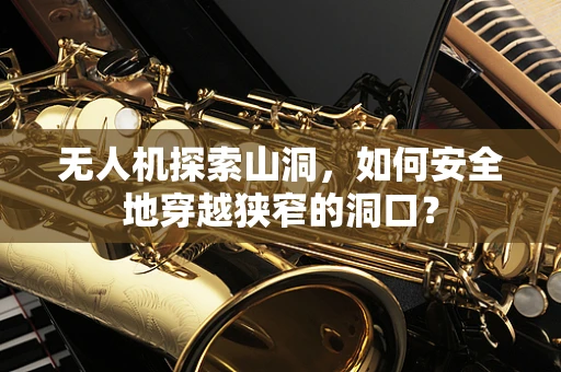 无人机探索山洞，如何安全地穿越狭窄的洞口？