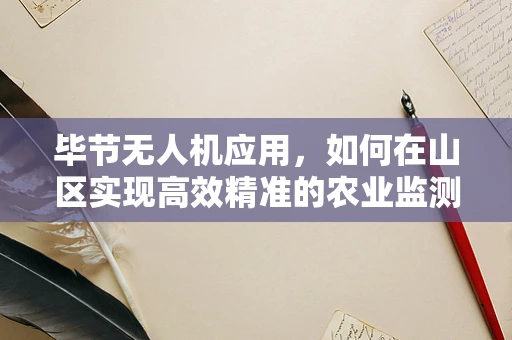 毕节无人机应用，如何在山区实现高效精准的农业监测？