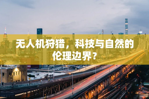 无人机狩猎，科技与自然的伦理边界？