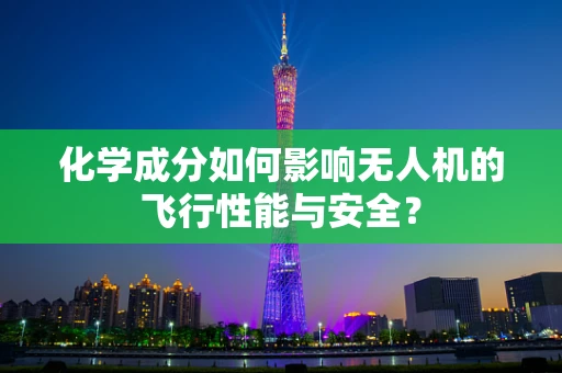 化学成分如何影响无人机的飞行性能与安全？