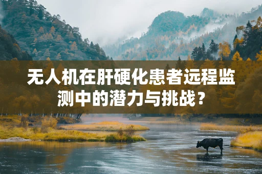 无人机在肝硬化患者远程监测中的潜力与挑战？