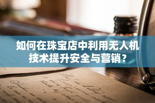如何在珠宝店中利用无人机技术提升安全与营销？