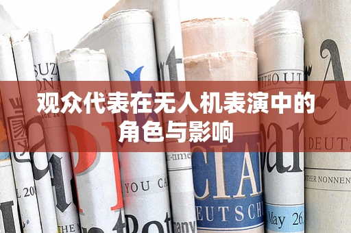 观众代表在无人机表演中的角色与影响