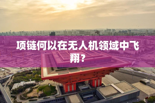 项链何以在无人机领域中飞翔？