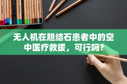 无人机在胆结石患者中的空中医疗救援，可行吗？