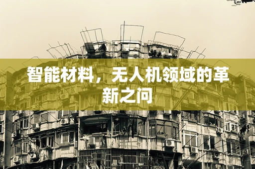 智能材料，无人机领域的革新之问