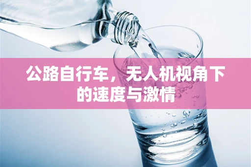 公路自行车，无人机视角下的速度与激情