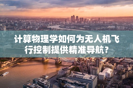 计算物理学如何为无人机飞行控制提供精准导航？