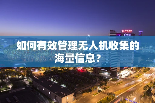 如何有效管理无人机收集的海量信息？